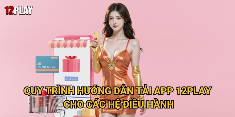Quy trình hướng dẫn tải app 12play cho các hệ điều hành